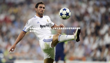 28圈|足协严惩赛场不文明行为 北体大官员白岳轩辱骂裁判遭禁赛罚款