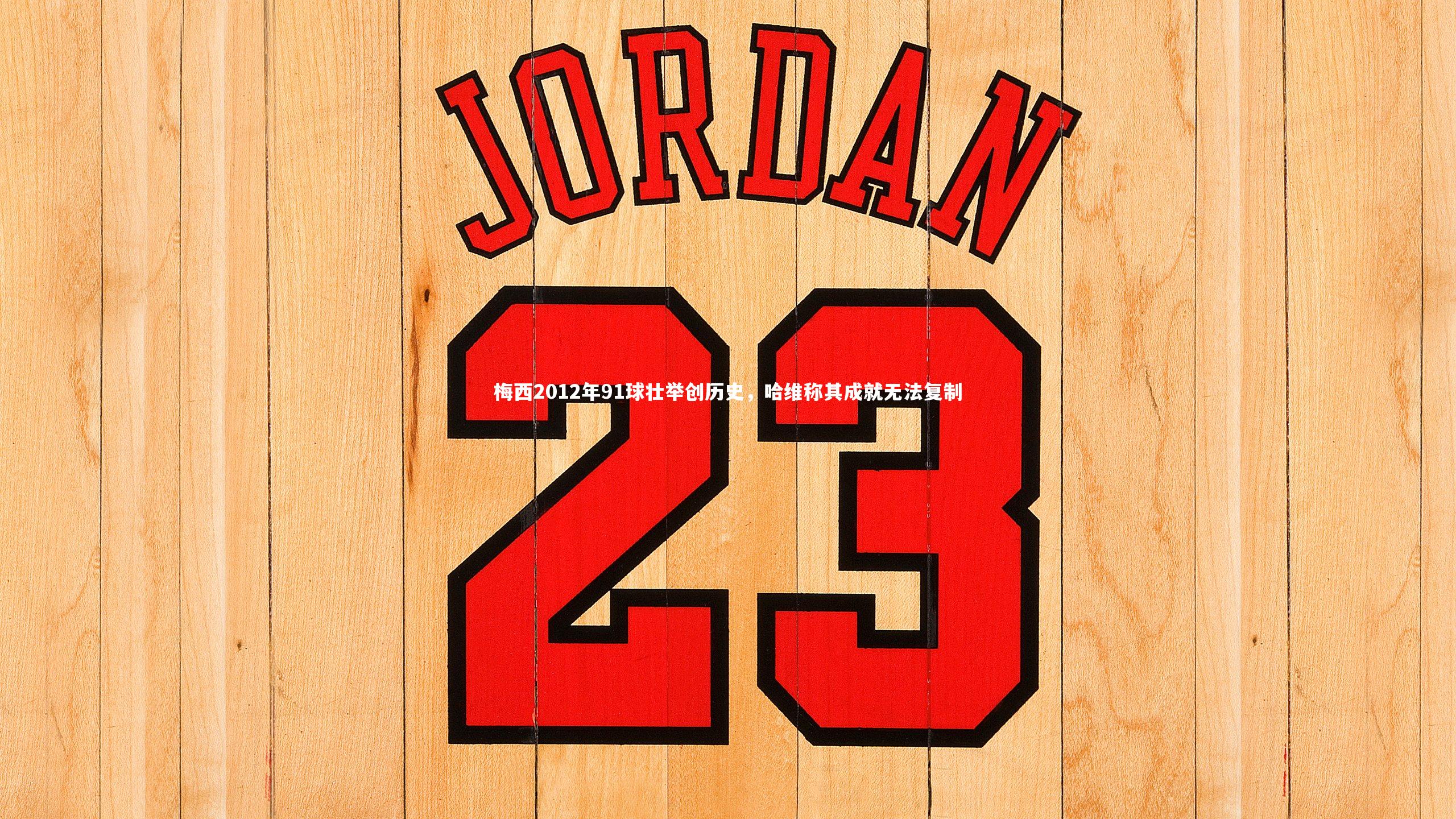 梅西2012年91球壮举创历史，哈维称其成就无法复制